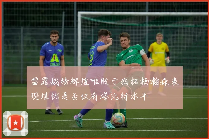 雷霆战绩辉煌唯败于我拓杨瀚森表现堪忧是否仅有塔比特水平