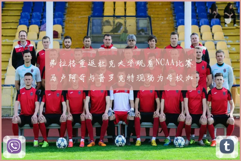 弗拉格重返杜克大学观看NCAA比赛马卢阿奇与普罗克特现场为母校加油助威