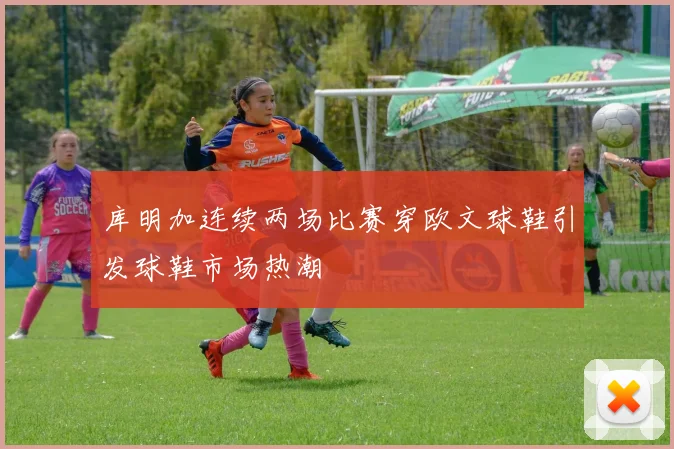 库明加连续两场比赛穿欧文球鞋引发球鞋市场热潮