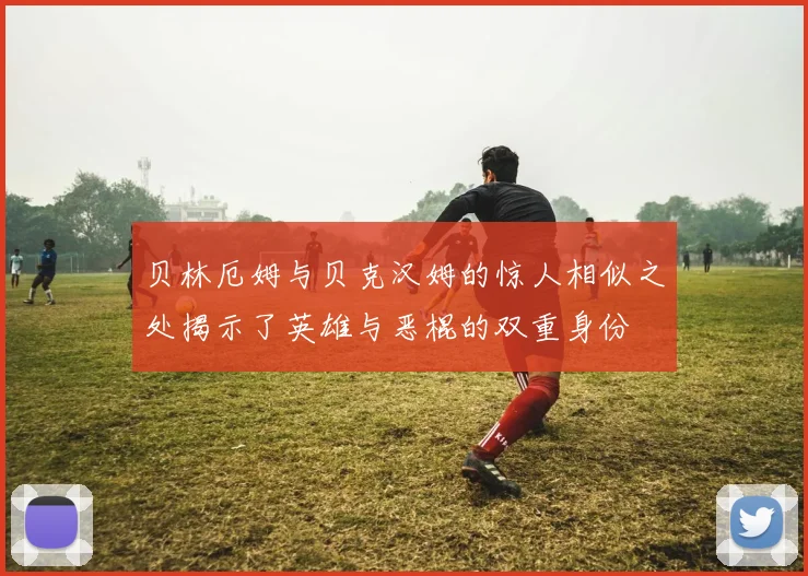 贝林厄姆与贝克汉姆的惊人相似之处揭示了英雄与恶棍的双重身份