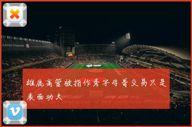 雄鹿高管被指作秀字母哥交易只是表面功夫