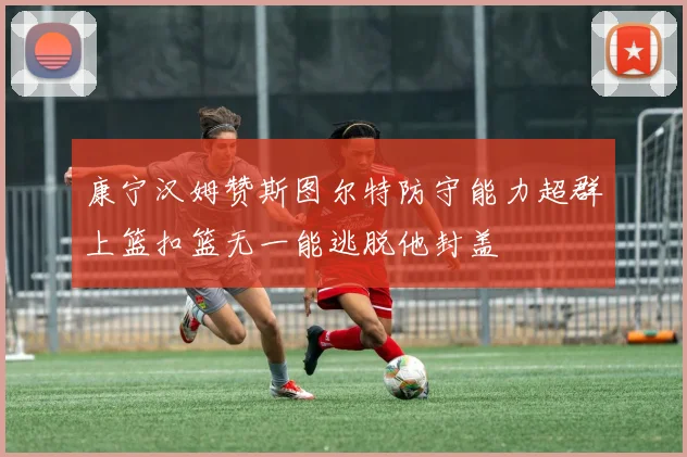 康宁汉姆赞斯图尔特防守能力超群上篮扣篮无一能逃脱他封盖