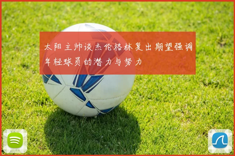 太阳主帅谈杰伦格林复出期望强调年轻球员的潜力与努力