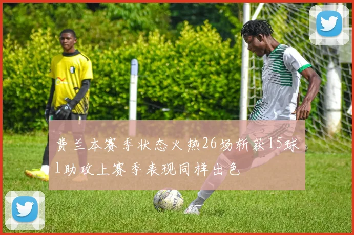 费兰本赛季状态火热26场斩获15球1助攻上赛季表现同样出色