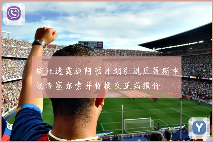 埃杜透露迈阿密计划引进贝蒂斯中场洛塞尔索并将提交正式报价
