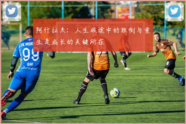 阿什拉夫：人生旅途中的跌倒与重生是成长的关键所在