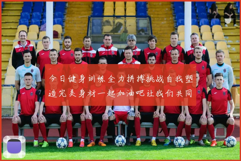 今日健身训练全力拼搏挑战自我塑造完美身材一起加油吧让我们共同进步