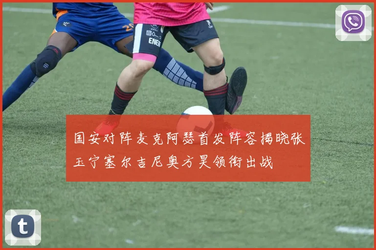 国安对阵麦克阿瑟首发阵容揭晓张玉宁塞尔吉尼奥方昊领衔出战