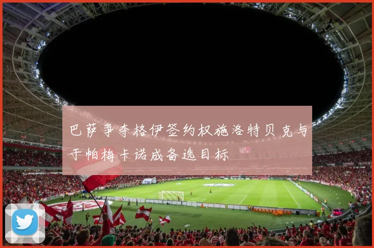 巴萨争夺格伊签约权施洛特贝克与于帕梅卡诺成备选目标