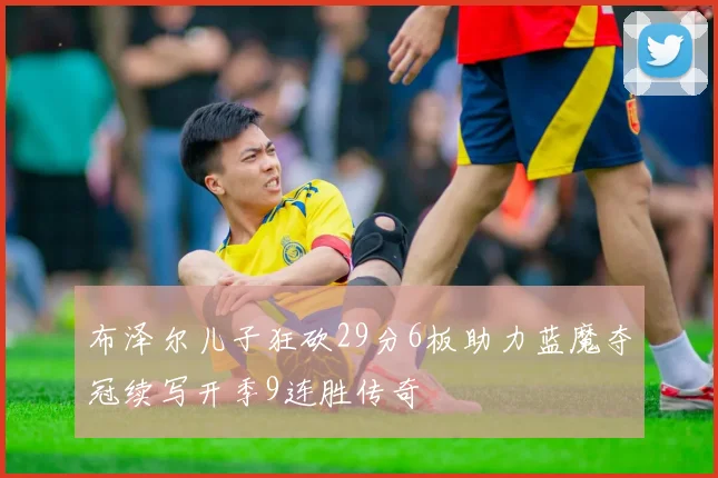 布泽尔儿子狂砍29分6板助力蓝魔夺冠续写开季9连胜传奇