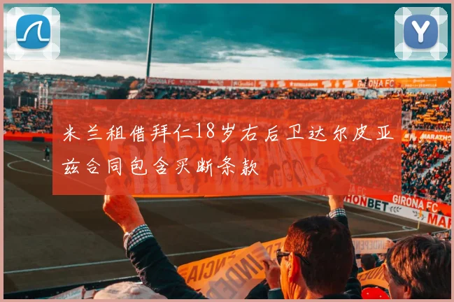 米兰租借拜仁18岁右后卫达尔皮亚兹合同包含买断条款